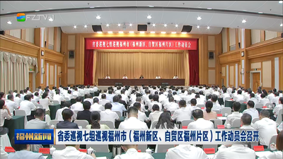 省委巡视七组巡视福州市（福州新区、自贸区福州片区）工作动员会召开