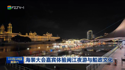 海装大会嘉宾体验闽江夜游与船政文化