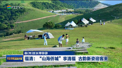 县(市)区长带你游 福清：“山海侨城”享清福 古韵新姿迎客来
