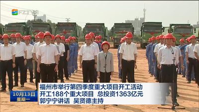 福州市举行第四季度重大项目开工活动 开工188个重大项目 总投资1363亿元 郭宁宁讲话 吴贤德主持