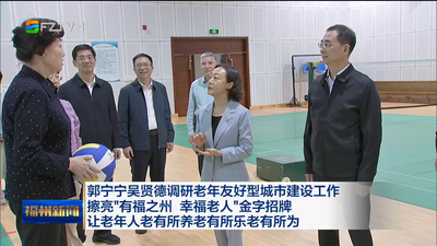 郭宁宁吴贤德调研老年友好型城市建设工作 擦亮“有福之州 幸福老人”金字招牌 让老年人老有所养老有所乐老有所为