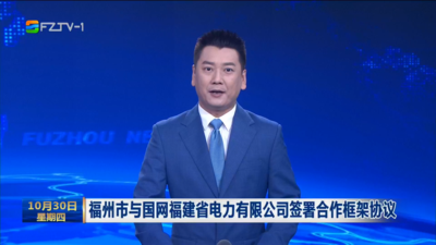 福州市与国网福建省电力有限公司签署合作框架协议