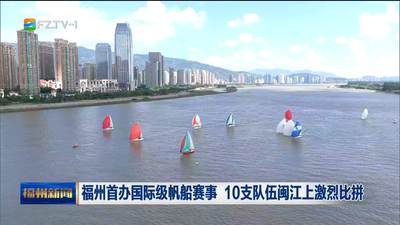 福州首办国际级帆船赛事 10支队伍闽江上激烈比拼