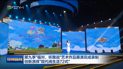 第九季“福州，听我说”艺术作品展演完成录制 创新演绎“现代闽生活72式”