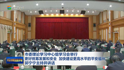 市委理论学习中心组学习会举行 更好统筹发展和安全 加快建设更高水平的平安福州 郭宁宁主持并讲话