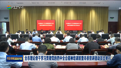 全市理论骨干学习贯彻党的四中全会精神培训班暨市委宣讲团动员会举行