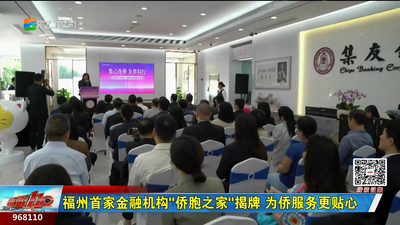 福州首家金融机构“侨胞之家”揭牌 为侨服务更贴心