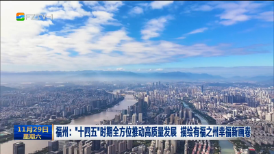 福州：“十四五”时期全方位推动高质量发展 描绘有福之州幸福新画卷