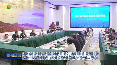 福州城市规划建设治理座谈会召开 郭宁宁出席并讲话 吴贤德主持 坚持一张蓝图绘到底 加快建设现代化国际城市现代化人民城市