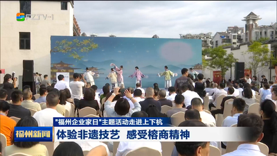 “福州企业家日”主题活动走进上下杭 体验非遗技艺 感受榕商精神
