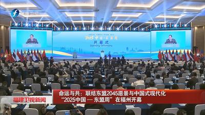 命运与共：联结东盟2045愿景与中国式现代化“2025中国—东盟周”在福州开幕
