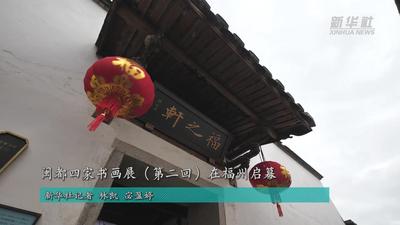 新华社关注福州：闽都四家书画展（第二回）在福州启幕