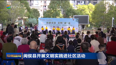 闽侯县开展文明实践进社区活动 倡导文明餐桌 营造社会新风