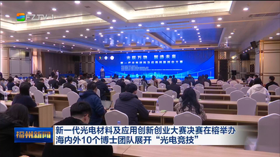 新一代光电材料及应用创新创业大赛决赛在榕举办 海内外10个博士团队展开“光电竞技”