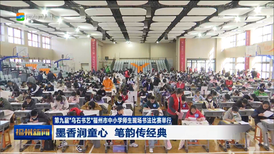 第九届“乌石书艺”福州市中小学师生现场书法比赛举行 墨香润童心 笔韵传经典