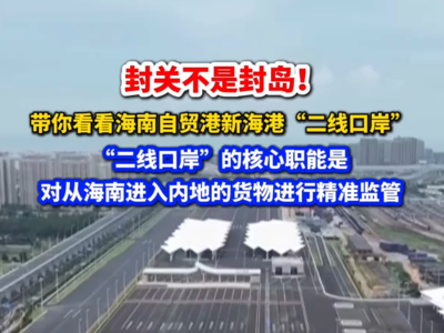 封关不是封岛！带你看看海南自贸港新海港“二线口岸”
