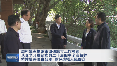 周祖翼在福州市调研城市工作强调 认真学习贯彻党的二十届四中全会精神 持续提升城市品质 更好造福人民群众
