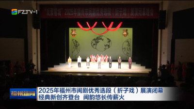 2025年福州市闽剧优秀选段（折子戏）展演闭幕 经典新创齐登台 闽韵悠长传薪火