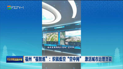 福州“福智巡”：织就低空“空中网” 激活城市治理效能