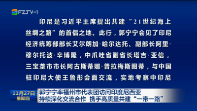 郭宁宁率福州市代表团访问印度尼西亚 持续深化交流合作 携手高质量共建“一带一路”