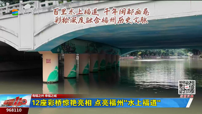 12座彩桥惊艳亮相 点亮福州“水上福道”