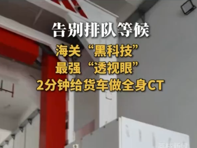 告别排队等候！海关“黑科技”，最强“透视眼”2分钟给货车做全身CT