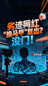 劣迹网红“换马甲”复出？没门！