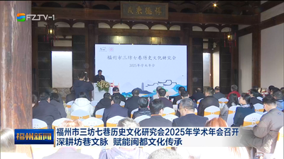 福州市三坊七巷历史文化研究会2025年学术年会召开 深耕坊巷文脉 赋能闽都文化传承