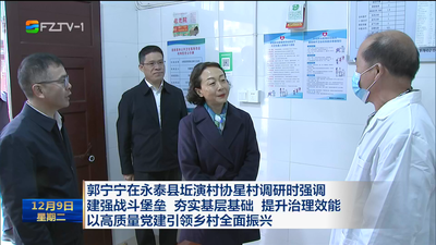 郭宁宁在永泰县坵演村协星村调研时强调 建强战斗堡垒 夯实基层基础 提升治理效能 以高质量党建引领乡村全面振兴