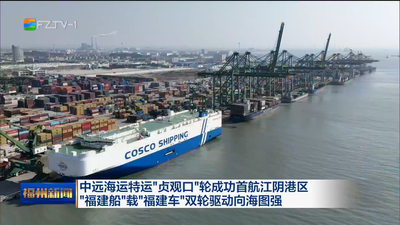 中远海运特运“贞观口”轮成功首航江阴港区 “福建船”载“福建车”双轮驱动向海图强