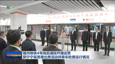 福州地铁4号线后通段开通运营 郭宁宁吴贤德出席活动并乘车检查运行情况