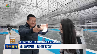 福州与宁德合力谱写新时代山海协作新篇章 山海交响 协作共富