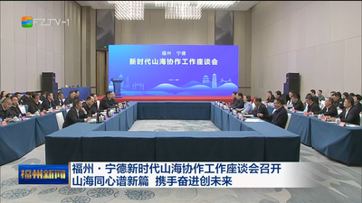 福州·宁德新时代山海协作工作座谈会召开 山海同心谱新篇 携手奋进创未来