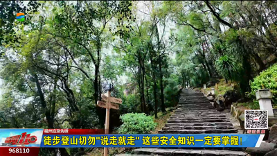 福州应急先锋：徒步登山切勿“说走就走” 这些安全知识一定要掌握！