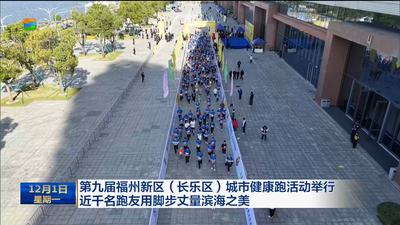 第九届福州新区（长乐区）城市健康跑活动举行 近千名跑友用脚步丈量滨海之美