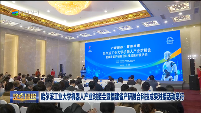 哈尔滨工业大学机器人产业对接会暨福建省产研融合科技成果对接活动举行