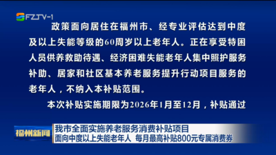 我市全面实施养老服务消费补贴项目 面向中度以上失能老年人 每月最高补贴800元专属消费券