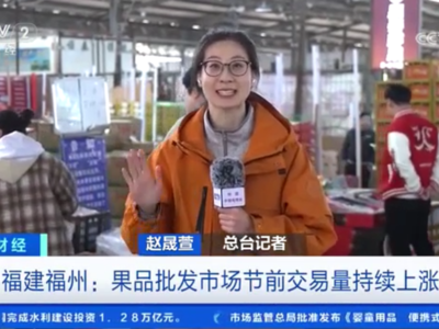 央视关注福州：果品批发市场节前交易量持续上涨 