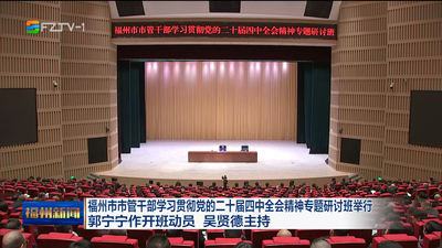 福州市市管干部学习贯彻党的二十届四中全会精神专题研讨班举行 郭宁宁作开班动员 吴贤德主持