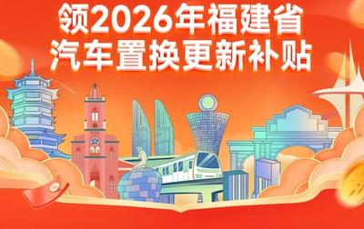 福建省2026年汽车置换更新补贴开放申请 最高补贴1.5万元