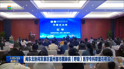 闽东北协同发展区福州都市圈肺病（呼吸）医学专科联盟在榕成立