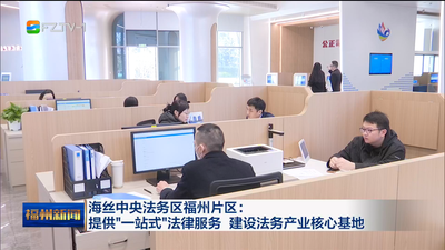 海丝中央法务区福州片区：提供“一站式”法律服务 建设法务产业核心基地