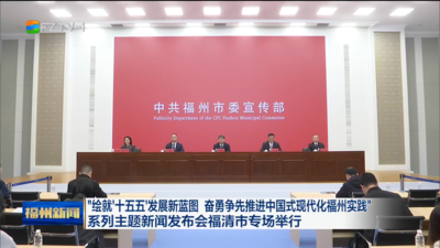 “绘就‘十五五’发展新蓝图 奋勇争先推进中国式现代化福州实践”系列主题新闻发布会福清市专场举行 