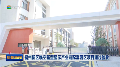 福州新区临空新型显示产业链配套园区项目通过验收  