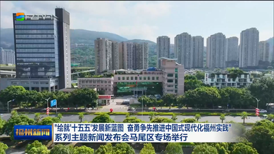 “绘就‘十五五’发展新蓝图 奋勇争先推进中国式现代化福州实践”系列主题新闻发布会马尾区专场举行