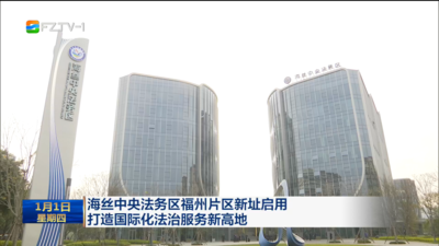 海丝中央法务区福州片区新址启用 打造国际化法治服务新高地