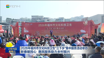 2026年福州市文化科技卫生“三下乡”集中服务活动举办 新春暖民心 惠民服务助力乡村振兴