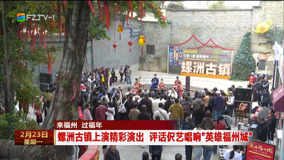 来福州 过福年 螺洲古镇上演精彩演出 评话伬艺唱响“英雄福州城”