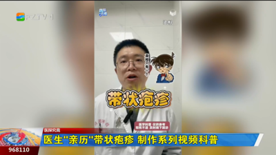 医探究竟：医生“亲历”带状疱疹 制作系列视频科普