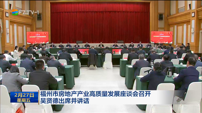 福州市房地产产业高质量发展座谈会召开 吴贤德出席并讲话